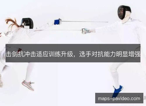 击剑抗冲击适应训练升级,选手对抗能力明显增强 击剑抗冲击适应训练升级,选手对抗能力明显增强