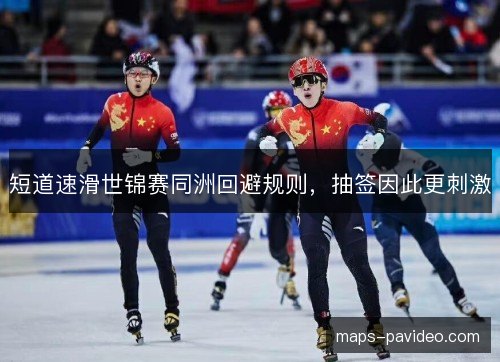 短道速滑世锦赛同洲回避规则，抽签因此更刺激