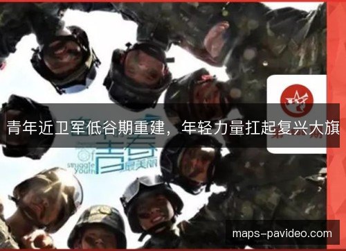 青年近卫军低谷期重建,年轻力量扛起复兴大旗 青年近卫军低谷期重建,年轻力量扛起复兴大旗