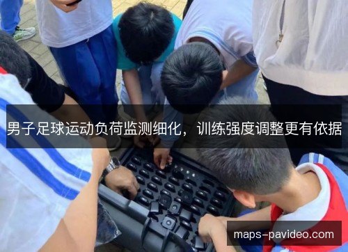 男子足球运动负荷监测细化,训练强度调整更有依据 男子足球运动负荷监测细化,训练强度调整更有依据
