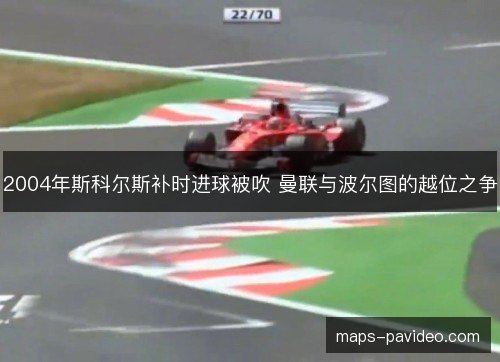 2004年斯科尔斯补时进球被吹 曼联与波尔图的越位之争 2004年斯科尔斯补时进球被吹 曼联与波尔图的越位之争